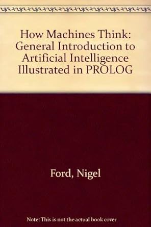 how machines think a general introduction to artificial intelligence 1st edition nigel ford 0471911399,