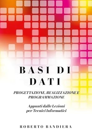 basi di dati progettazione realizzazione e programmazione appunti dalle lezioni per tecnici informatici 1st
