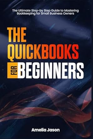 the quickbooks for beginners the ultimate step by step guide to mastering bookkeeping for small business