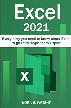 excel 2021 everything you need to know about excel to go from beginner to expert 1st edition nora e wright