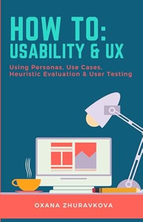 how to usability and ux using personas use cases heuristic evaluation and user testing 1st edition oxana