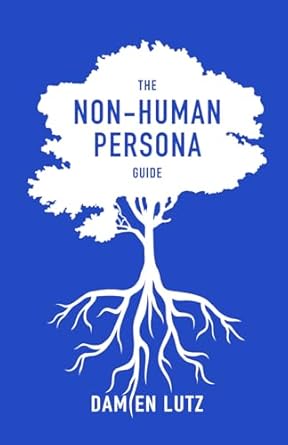 the non human persona guide how to create and use personas for nature and invisible humans to respect their