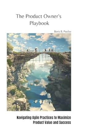the product owners playbook navigating agile practices to maximize product value and success 1st edition
