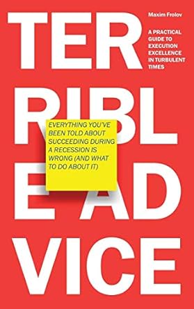 terrible advice everything youve been told about succeeding during a recession is wrong a practical guide to