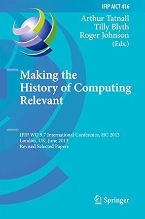 making the history of computing relevant ifip wg 9 7 international conference hc 2013 london uk june 17 18