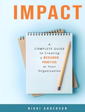 impact a complete guide to creating a user research practice at your organization 1st edition nikki anderson