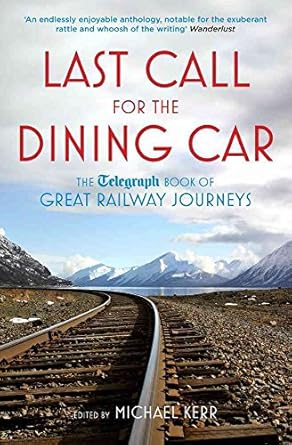 last call for the dining car the telegraph book of great railway journeys 1st edition michael kerr