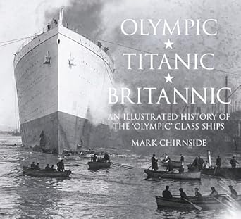 olympic titanic britannic an illustrated history of the olympic class ships 1st edition mark chirnside