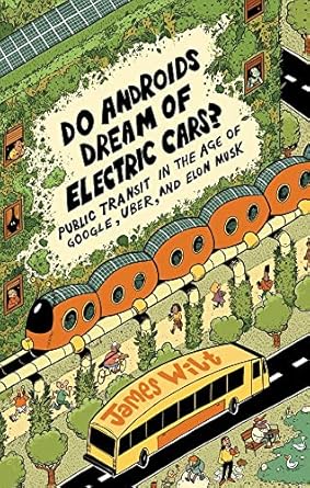 do androids dream of electric cars public transit in the age of google uber and elon musk 1st edition james