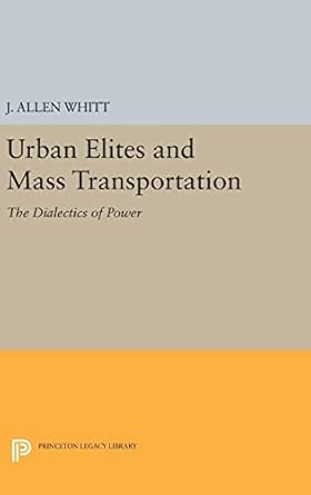 urban elites and mass transportation the dialectics of power 1st edition j allen whitt 0691641978,