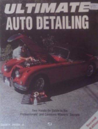 ultimate auto detailing hands on guide to the professionals and concours winners secrets 1st edition david h