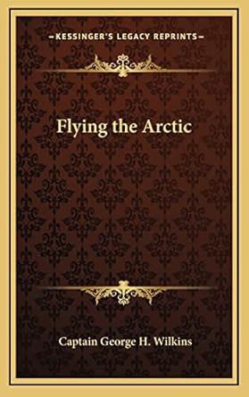 flying the arctic 1st edition captain george h wilkins 1163205591, 978-1163205594