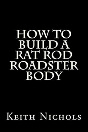 how to build a rat rod roadster body 1st edition keith nichols 147817126x, 978-1478171263