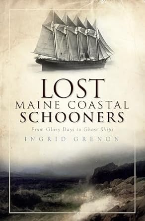 lost maine coastal schooners from glory days to ghost ships 1st edition ingrid grenon 1596299568,