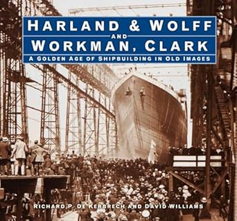 harland and wolff and workman clark a golden age of shipbuilding in old images 1st edition richard p kerbrech