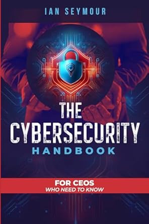 the cybersecurity handbook for ceos who need to know 1st edition ian seymour 976830913x, 978-9768309136