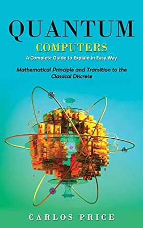 quantum computers a complete guide to explain in easy way 1st edition carlos price 1990373720, 978-1990373725