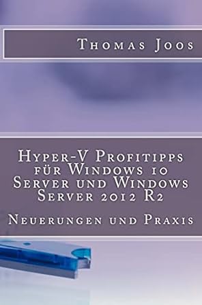 hyper v profitipps fur windows 10 server und windows server 2012 r2 neuerungen und praxis 1st edition thomas