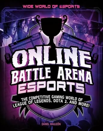 online battle arena esports the competitive gaming world of league of legends dota 2 and more 1st edition