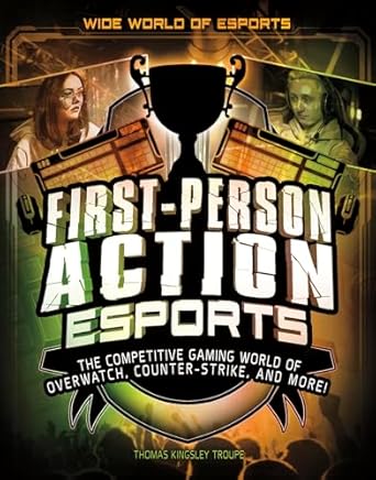 first person action esports the competitive gaming world of overwatch counter strike and more 1st edition