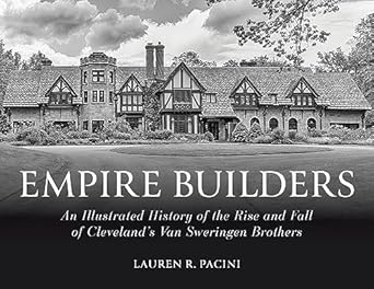 empire builders an illustrated history of the rise and fall of clevelands van sweringen brothers 1st edition
