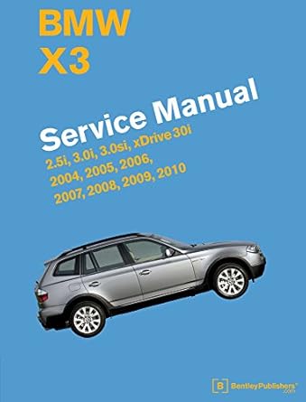 bmw x3 service manual 2004 2005 2006 2007 2008 2009 2010 2 5i 3 0i 3 0si xdrive 30i 1st edition bentley