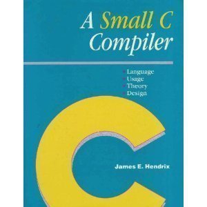a small c compiler language usage theory and design 1st edition james e hendrix 0934375887, 978-0934375887