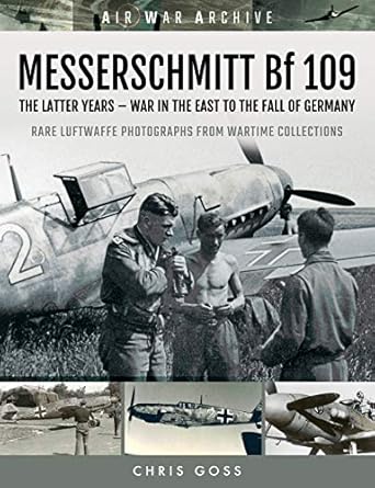messerschmitt bf 109 the latter years war in the east to the fall of germany 1st edition chris goss