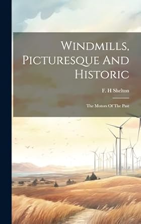 windmills picturesque and historic the motors of the past 1st edition shelton f h 1019505206, 978-1019505205