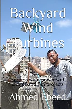 backyard wind turbines harness wind power with simple and fun projects 1st edition ahmed ebeed ,sarah medhat