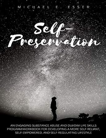 self preservation an engaging substance abuse and dui/dwi life skills program/workbook for developing a more