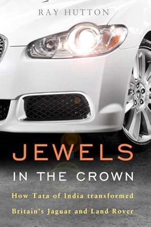 jewels in the crown how tata of india transformed britains jaguar and land rover 1st edition ray hutton