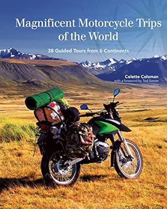magnificent motorcycle trips of the world 38 guided tours from 6 continents 1st edition colette coleman