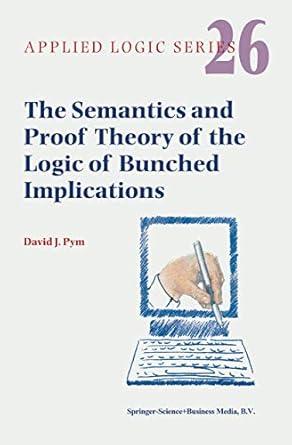 the semantics and proof theory of the logic of bunched implications 1st edition david j pym 1402007450,