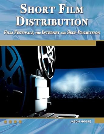 short film distribution film festivals the internet and self promotion 1st edition jason moore 1936420147,