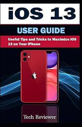 ios 13 user guide useful tips and tricks to maximize ios 13 on your iphone 1st edition tech reviewer