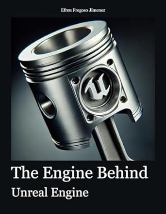 the engine behind unreal engine a thorough structured exploration of unreal engine covering all features and