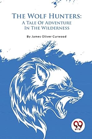 the wolf hunters a tale of adventure in the wilderness 1st edition james oliver curwood 9357482563,
