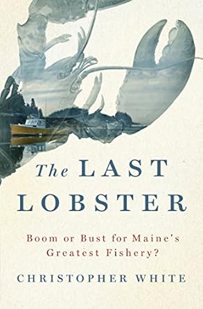 the last lobster boom or bust for maines greatest fishery 1st edition christopher white 1250080851,