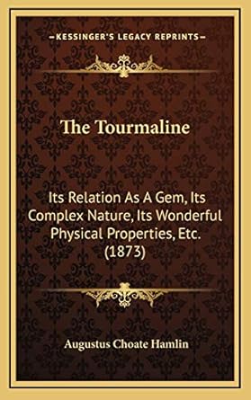 the tourmaline its relation as a gem its complex nature its wonderful physical properties etc 1st edition