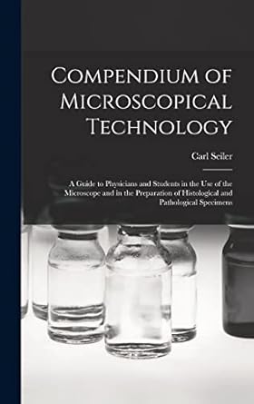 compendium of microscopical technology a guide to physicians and students in the use of the microscope and in