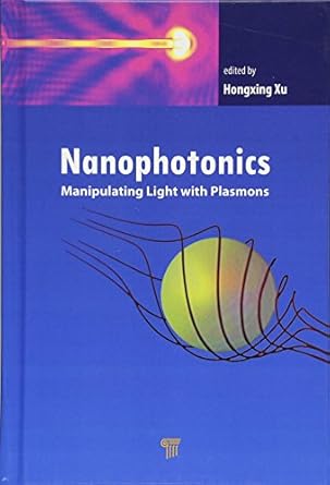 nanophotonics manipulating light with plasmons 1st edition hongxing xu 9814774146, 978-9814774147