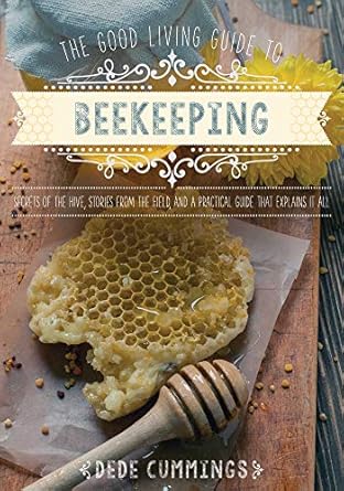 the good living guide to beekeeping secrets of the hive stories from the field and a practical guide that