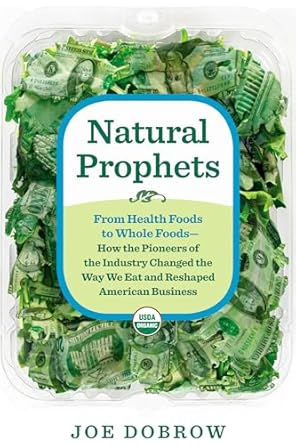 natural prophets from health foods to whole foods how the pioneers of the industry changed the way we eat and