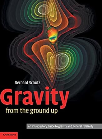 gravity from the ground up an introductory guide to gravity and general relativity 1st edition bernard schutz