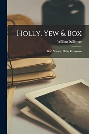 holly yew and box with notes on other evergreens 1st edition william dallimore 1016056192, 978-1016056199
