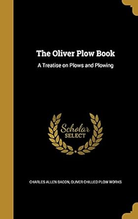 the oliver plow book a treatise on plows and plowing 1st edition charles allen bacon ,oliver chilled plow