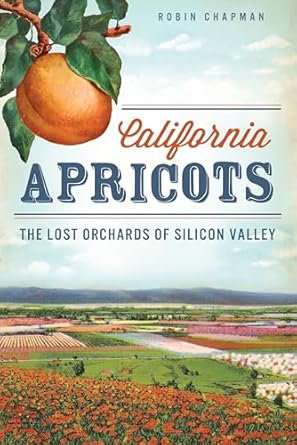 california apricots the lost orchards of silicon valley 1st edition robin chapman 1609497953, 978-1609497958