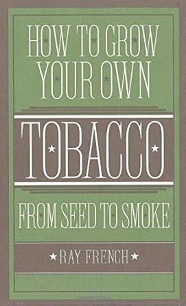 how to grow your own tobacco from seed to smoke 1st edition ray french 0785832173, 978-0785832171