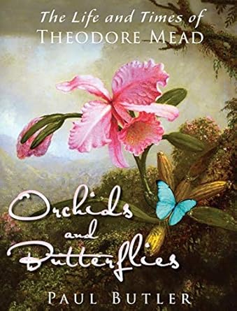 orchids and butterflies the life and times of theodore mead 1st edition paul butler 0997966661, 978-0997966664